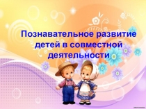 Познавательное развитие детей в совместной деятельности