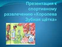 Презентация к спортивному развлечению Королева Зубная щётка с использованием ИКТ