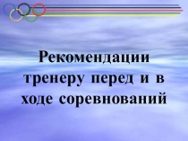 ПРЕЗИНТАЦИЯ ПО ФИЗИЧЕСКОЙ КУЛЬТУРЕ РЕКОМЕНДАЦИИ ТРЕНИРУ ПЕРЕД И В ХОДЕ СОРЕВНОВАНИЙ