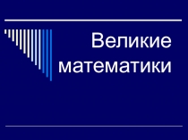Презентация по математике Великие математики