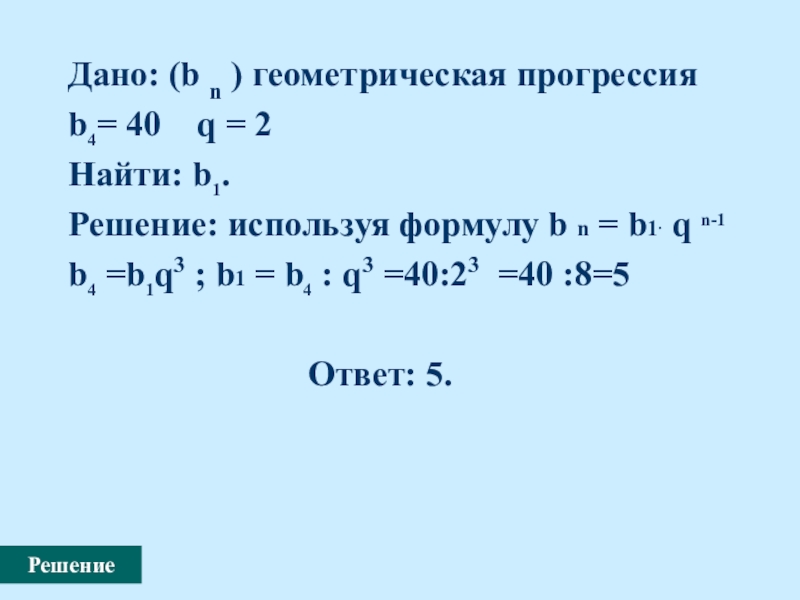 Дано: (b n ) геометрическая прогрессия b4= 40  q = 2   Найти: b1. Решение: