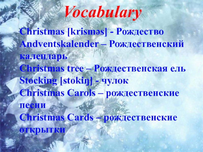 VocabularyChristmas [krismәs] - РождествоAndventskalender – Рождественский календарьChristmas tree – Рождественская ельStocking [stokiŋ] - чулок Christmas Carols –