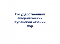 Презентация. Государственный академический Кубанский казачий хор