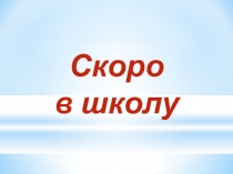 Презентация к родительскому собранию Скоро в школу