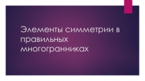 Презентация по теме: Элементы симметрии в правильных многогранниках