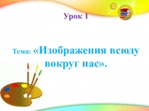 Презентация к уроку ИЗО в 1 классе Изображения всюду вокруг нас