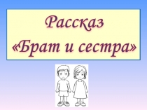 Презентация к уроку чтения. Рассказ Брат и сестра (1класс)