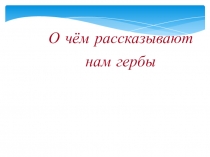 Презентация О чем рассказывают нам гербы.