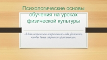 Презентация по физической культуре Психологические основы обучения на уроках ФК