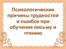 Психологические причины трудностей и ошибок при обучение чтению и письму