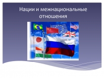 Презентация по обществознанию на тему: Нации и межнациональные отношения (10 класс)