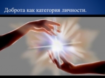 Презентация Доброта как категория личности классный час 10 класс