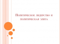 Презентация по обществознанию по теме  политическая элита и политический лидер (11 класс)