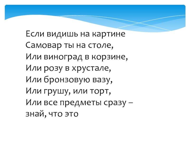 НатюрмортЕсли видишь на картинеСамовар ты на столе,Или виноград в корзине,Или розу в хрустале,Или бронзовую вазу,Или грушу, или