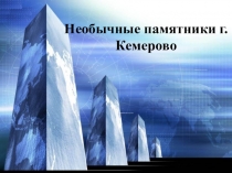 Презентация Необычные памятники г. Кемерово