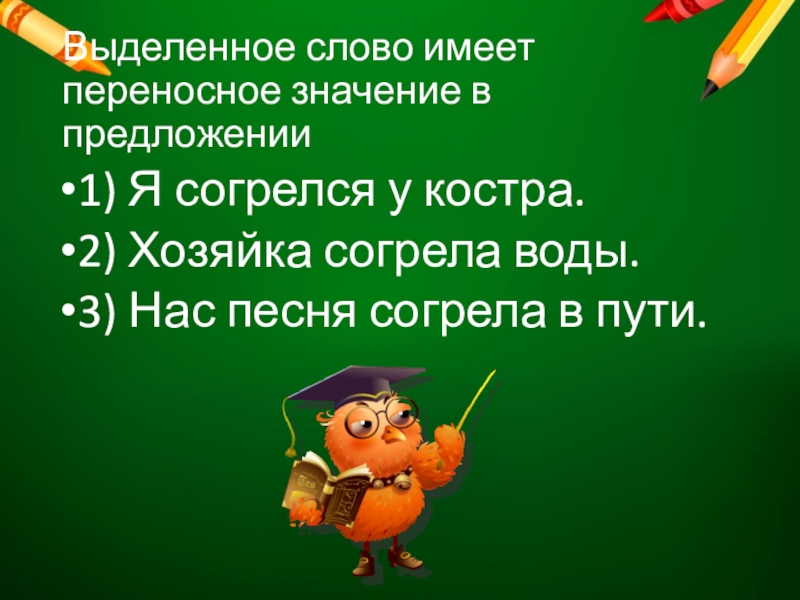 Выделенное слово имеет переносное значение в предложении1) Я согрелся у костра.2) Хозяйка согрела воды. 3) Нас песня