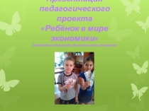 Педагогический проект Ребенок в мире экономики для детей старшего дошкольного возраста.