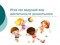 Презентация  Игра как ведущий вид деятельности дошкольника