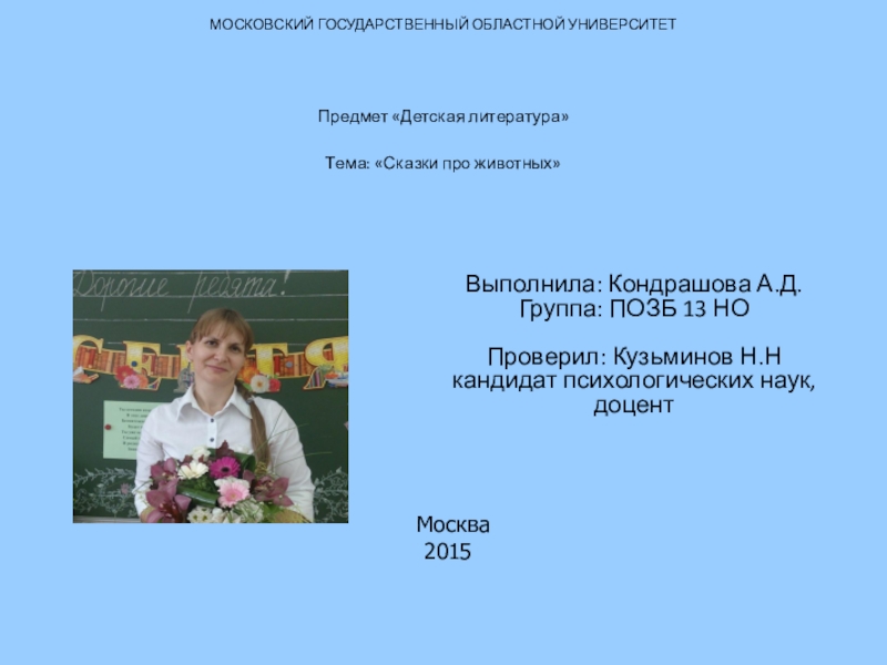 МОСКОВСКИЙ ГОСУДАРСТВЕННЫЙ ОБЛАСТНОЙ УНИВЕРСИТЕТ Предмет «Детская литература» Тема: «Сказки про животных» Выполнила: Кондрашова