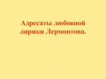 Презентация по литературе Адресаты любовной лирики Лермонтова