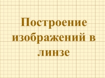 Презентация урока по физике на тему Построение изображений в линзе ( 8, 11 класс)