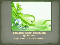 Презентация Предсказания Леонардо: актуальность и экологичность