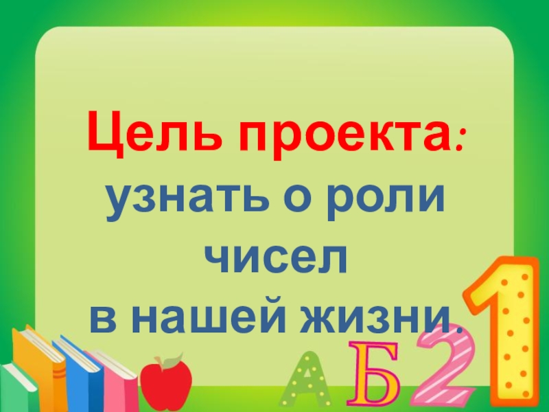 Проект числа вокруг нас 1 класс. Цель проекта узнать о роли чисел в нашей жизни.