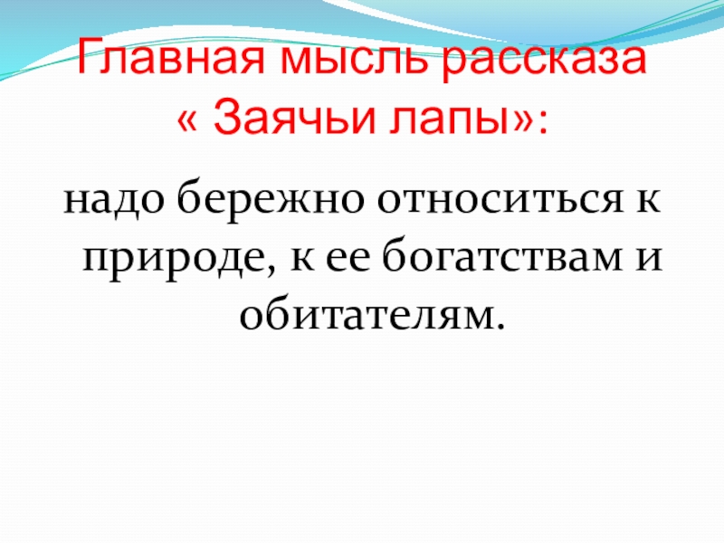 Главная мысль рассказа « Заячьи лапы»:надо бережно относиться к природе, к ее богатствам и обитателям.  