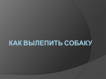 Презентация по технологии Как вылепить собаку из пластилина