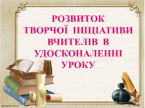 Виступ на педраді на тему: Розвиток творчої ініціативи вчителів в удосконаленні уроку