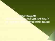 организация ИССЛЕДОВАТЕЛЬСКОЙ ДЕЯТЕЛЬНОСТИ на уроках французского языка