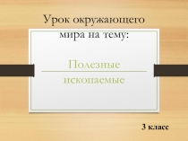 Презентация по окружающему миру на тему Полезные ископаемые (3 класс)