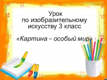 Презентация к уроку ИЗО 3 класс Картина-особый мир