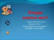 Презентация по физкультуре: Откуда взялся мяч?