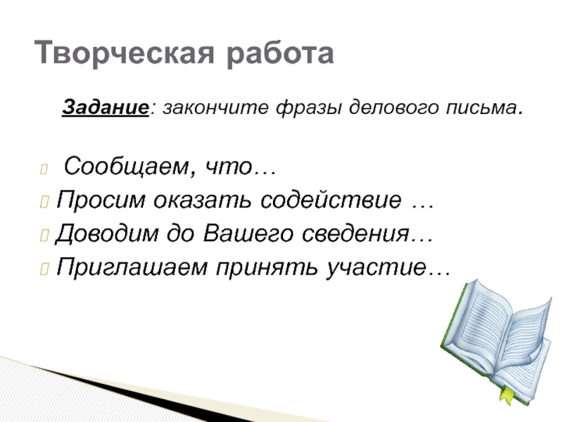 Задание: закончите фразы делового письма. Сообщаем, что…Просим оказать содействие …Доводим до Вашего сведения…Приглашаем принять участие…Творческая работа