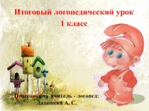 Презентация к итоговому уроку логопеда в 1 классе