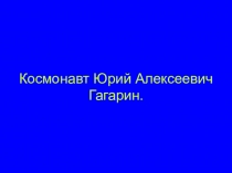 Презентация ко дню космонавтики Юрий Гагарин