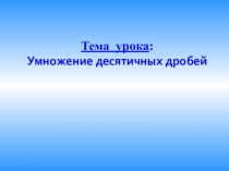 Презентация к уроку математики в 5 классе по теме Умножение десятичных дробей