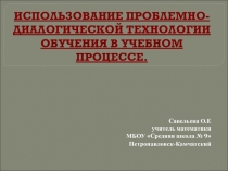 ИСПОЛЬЗОВАНИЕ ПРОБЛЕМНО- ДИАЛОГИЧЕСКОЙ ТЕХНОЛОГИИ ОБУЧЕНИЯ В УЧЕБНОМ ПРОЦЕССЕ.