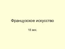 Презентация по МХК на тему Французское искусство 18 век (11 класс)