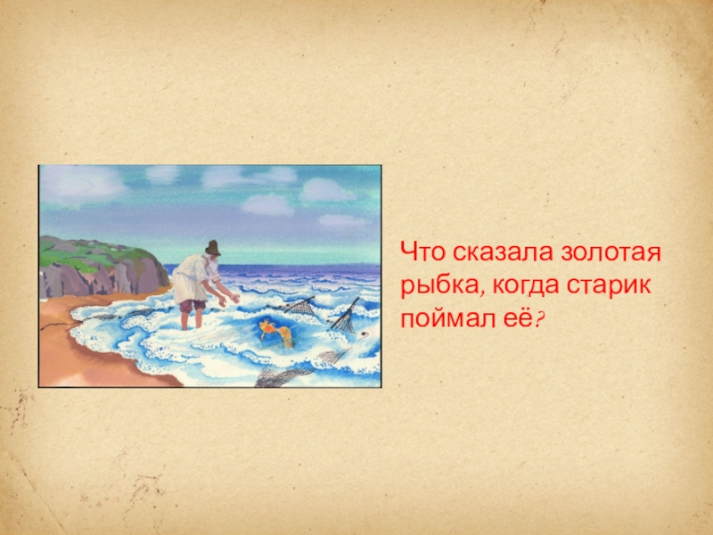 Что предложила золотая рыбка за спасение. Что сказала Золотая рыбка когда старик её поймал. Ничего не сказала Золотая рыбка. Рыбка Золотая говорит когда её поймали. Что может сказать Золотая рыбка если её поймал старик.