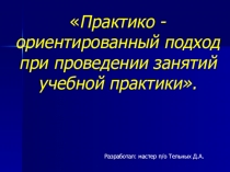 Призентация на тему: Практико ориентированный подход при проведении занятий учебной практики