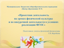 Презентация Проектная деятельность на уроках физической культуры и во внеурочной деятельности в условиях реализации ФГОС