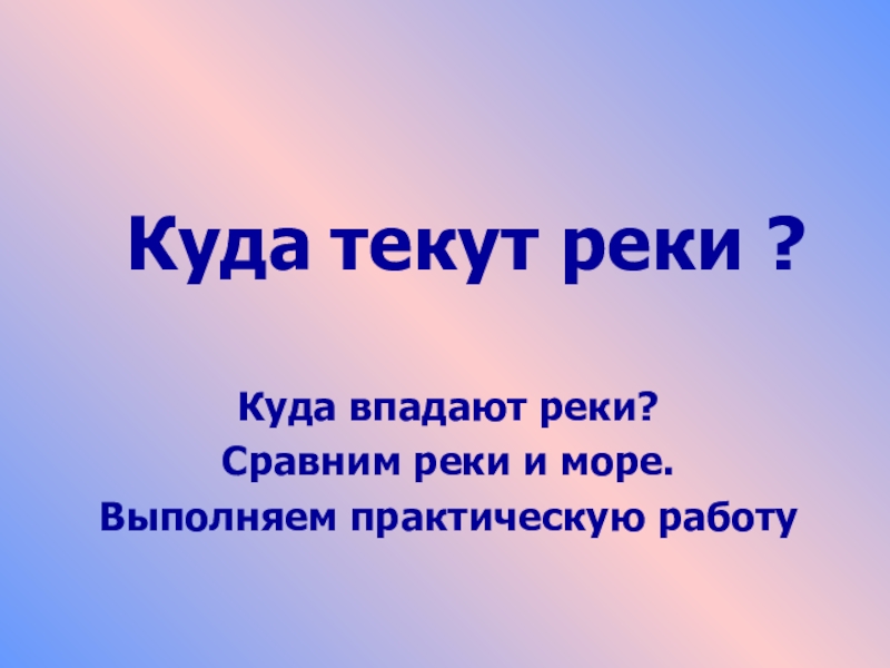 Куда текут реки 1 класс презентация школа. Куда течет река?. Тема «куда текут реки?». Куда текут реки конспект. Презентация куда текут реки.