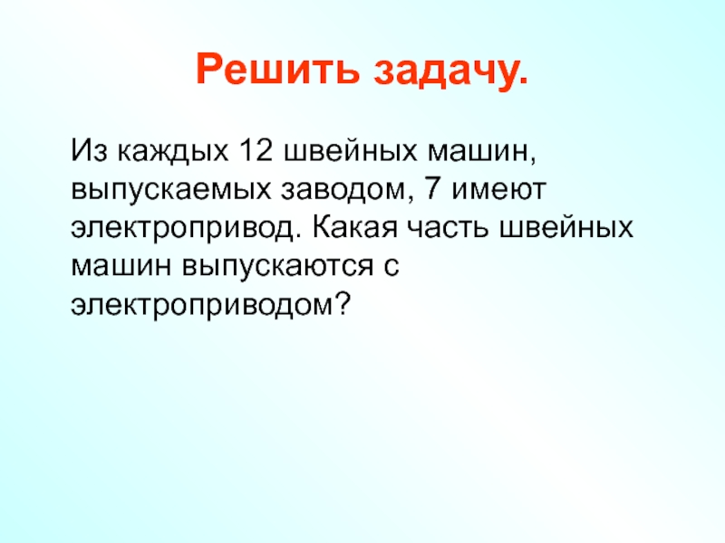 Каждые 12. Из каждых 12 швейных машин выпускаемых заводом 7 имеют электропривод. Из каждых 12 швейных машин выпускаемых заводом. Каждый из 12. Из каждых швейных машин выпускает завод 7.