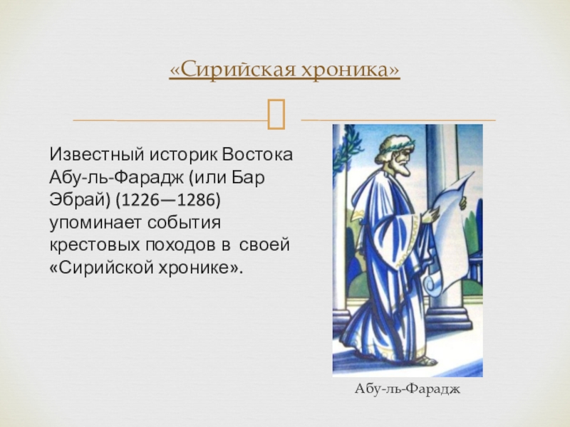 Известный историк Востока Абу-ль-Фарадж (или Бар Эбрай) (1226—1286) упоминает события крестовых походов в своей «Сирийской хронике».«Сирийская хроника»Абу-ль-Фарадж