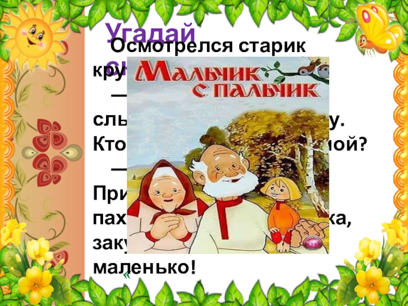 Угадай сказку «Осмотрелся старик кругом:— Что за чудо! Голос слышу, а никого не вижу. Кто таков говорит