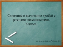 Презентация по математике на тему Сложение и вычитание дробей с разными знаменателями