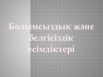 Болымсыздық және белгісіздік есімдігі