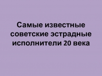 Самые знаменитые советские эстрадные исполнители 20 века